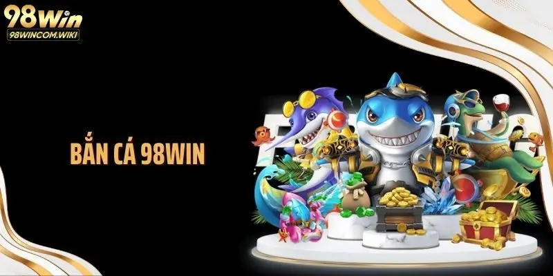 Bắn Cá 98WIN: Trận Địa Săn Thưởng Đỉnh Cao Giữa Đại Dương