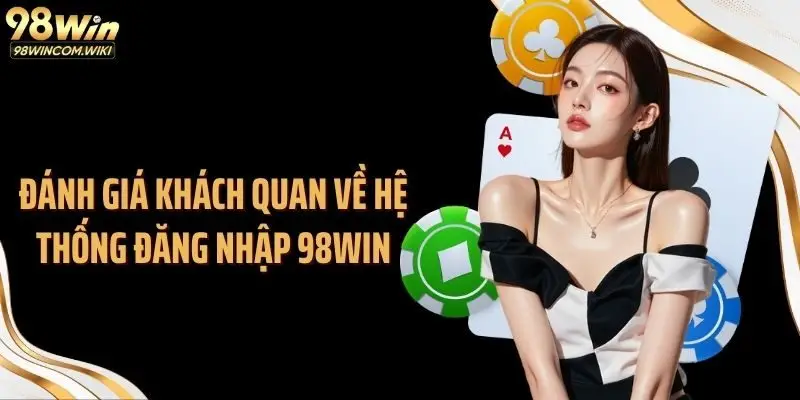 Đánh giá khách quan về hệ thống đăng nhập 98WIN