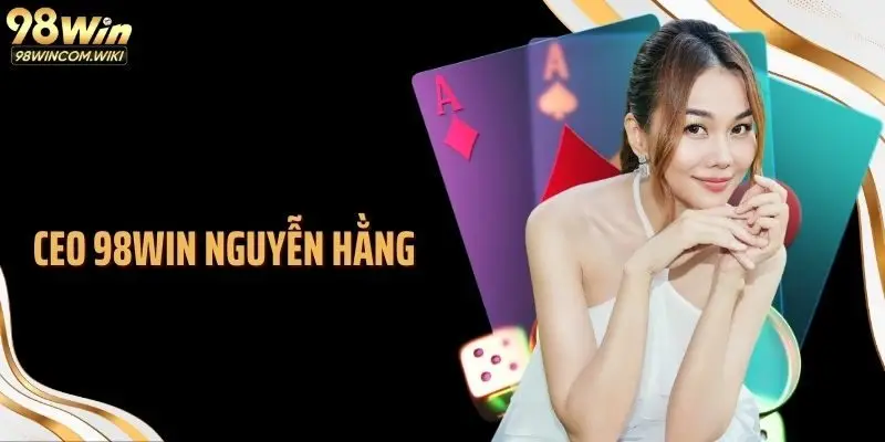 Nguyễn Hằng: Người Đứng Sau Thành Công Chiến Lược 98WIN